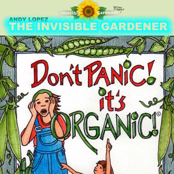 Don’t Panic It’s Organic with andy Lopez aka Invisible Gardener