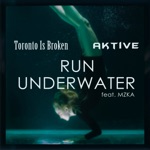 Toronto Is Broken & Aktive - Run Underwater (feat. MZKA)