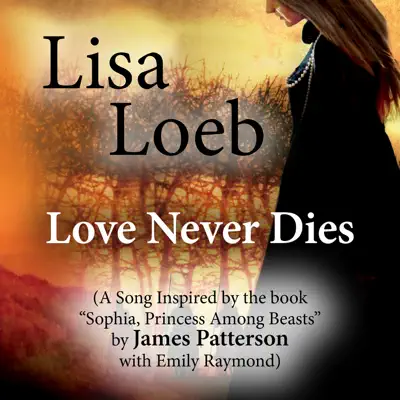 Love Never Dies (A Song Inspired by the Book "Sophia, Princess Among Beasts" by James Patterson With Emily Raymond) - Single - Lisa Loeb