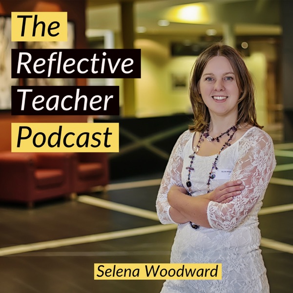 The Reflective Teacher Podcast with Selena Woodward