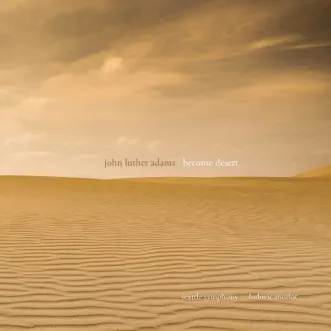 John Luther Adams: Become Desert by Seattle Symphony, Seattle Symphony Chorale & Ludovic Morlot album reviews, ratings, credits