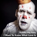 Puddles Pity Party - I Want to Know What Love Is