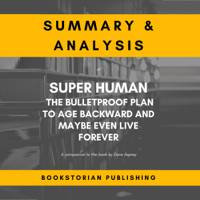 Bookstorian Publishing - Summary & Analysis of Super Human: The Bulletproof Plan to Age Backward and Maybe Even Live Forever: A Companion to the Book by Dave Asprey (Unabridged) artwork