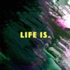 Life IS.