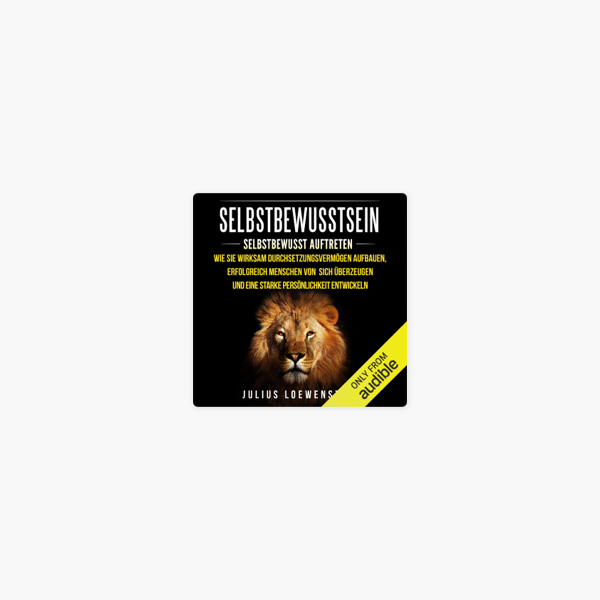 Selbstbewusstsein Selbstbewusst Auftreten Self Consciousness Self Confident Wie Sie Wirksam Durchsetzungsvermogen Aufbauen Erfolgreich Menschen Von Sich Uberzeugen Und Eine Starke Personlichkeit Entwickeln Unabridged On Apple Books