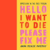 Anna Mehler Paperny - Hello I Want to Die Please Fix Me: Depression in the First Person (Unabridged) artwork