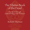 The Tibetan Book of the Dead: Liberation Through Understanding in the Between (Unabridged) - Robert Thurman