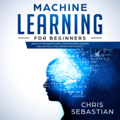 Machine Learning for Beginners: Absolute Beginners Guide, Learn Machine Learning and Artificial Intelligence from Scratch (Python, Machine Learning, Book 2) (Unabridged) - Chris Sebastian