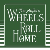 The Antlers - Wheels Roll Home