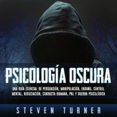 Psicología oscura [Dark Psychology]: Una guía esencial de persuasión, manipulación, engaño, control mental, negociación, conducta humana, PNL y guerra psicológica [An Essential Guide to Persuasion, Manipulation, Deception, Mind Control, Negotiation - Steven Turner