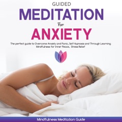 Guided Meditation for Anxiety: The Perfect Guide to Overcome Anxiety and Panic, Self Hypnosis and Through Learning Mindfulness for Inner Peace, Stress Relief (Unabridged)