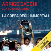 La coppa degli immortali: Milan 1989. La leggenda della squadra più forte di tutti i tempi raccontata da chi la inventò - Luigi Garlando & Arrigo Sacchi