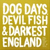 Dog Days, Devil Fish & Darkest England, 2017