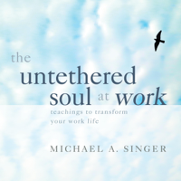 Michael A. Singer - The Untethered Soul at Work: Teachings to Transform Your Work Life (Original Recording) artwork