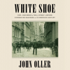 White Shoe: How a New Breed of Wall Street Lawyers Changed Big Business and the American Century (Unabridged) - John Oller