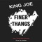 Finer Thangs (feat. Yung Zeke & Oowee) - King Joe lyrics