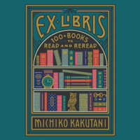 Michiko Kakutani - Ex Libris: 100+ Books to Read and Reread (Unabridged) artwork