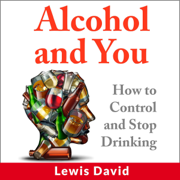 Alcohol and You: How to Control and Stop Drinking: Self Help, Book 1 (Unabridged)
