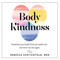 Rebecca Scritchfield - Body Kindness: Transform Your Health from the Inside Out‚ and Never Say Diet Again artwork