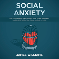 James W. Williams - Social Anxiety: Easy Daily Strategies for Overcoming Social Anxiety and Shyness, Build Successful Relationships, and Increase Happiness (Unabridged) artwork