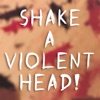 Shake a Violent Head!