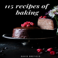 115 Recipes of Baking: The Most Delicious Baking Recipes. Cakes, Cookies and Other Desserts. Easy to Prepare: A Series of Cookbooks, Book 14 (Unabridged)