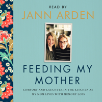 Jann Arden - Feeding My Mother: Comfort and Laughter in the Kitchen as My Mom Lives with Memory Loss (Unabridged) artwork