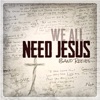 We All Need Jesus