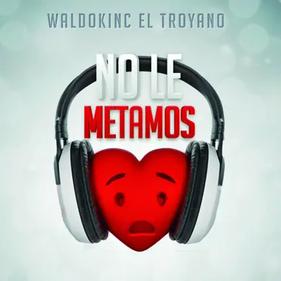No Le Metamos Corazón - Single - Waldokinc El Troyano