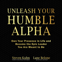 Steven Eugene Kuhn & Lane Belone - Unleash Your Humble Alpha: Own Your Presence in Life and Become the Epic Leader You Are Meant to Be (Unabridged) artwork
