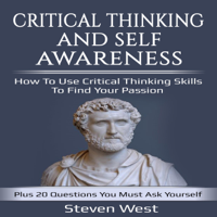 Steven West - Critical Thinking and Self-Awareness: How to Use Critical Thinking Skills to Find Your Passion: Plus 20 Questions You Must Ask Yourself (Unabridged) artwork