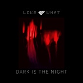 Like What - Dark Is the Night