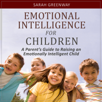 Sarah Greenway - Emotional Intelligence for Children: A Parent’s Guide to Raising an Emotionally Intelligent Child (Unabridged) artwork