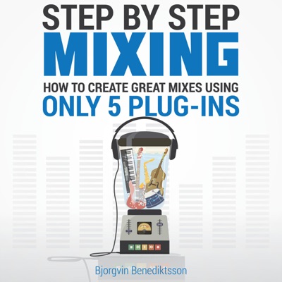 Step By Step Mixing: How to Create Great Mixes Using Only 5 Plug-ins (Unabridged)