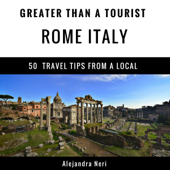 Greater Than a Tourist: Rome, Italy: 50 Travel Tips from a Local (Unabridged) - Alejandra Neri &amp; Greater Than a Tourist Cover Art