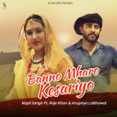 Banno Mharo Kesariyo (feat. Roje Khan & Anupriya Lakhawat) - Kapil Jangir