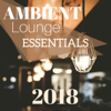 Ambient Lounge Essentials 2018 - New Year Cool Background Music Collection for Bar & Winehouse - Buddha Zen Chillout Bar Music Café
