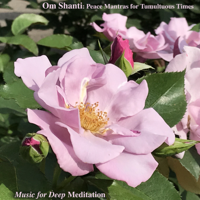 Music for Deep Meditation - Om Shanti: Peace Mantras for Tumultuous Times artwork