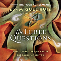 Don Miguel Ruiz & Barbara Emrys - The Three Questions: How to Discover and Master the Power Within You (Unabridged) artwork