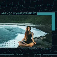 Abençoadamente Feliz - Gentil Bondade da Natureza by Meditação Espiritualidade Musica Academia album reviews, ratings, credits