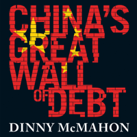Dinny McMahon - China's Great Wall of Debt: Shadow Banks, Ghost Cities, Massive Loans and the End of the Chinese Miracle (Unabridged) artwork