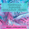 Tropical Summer Chillout Music - 2021 Melodic Lounge Bar Tracks - Chillout Unlimited Orchestra