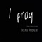 I Pray (Carroll County Sessions) - Bryan Andrews lyrics