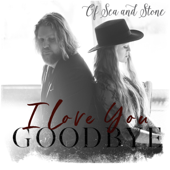 I Love You, Goodbye - Of Sea And Stone