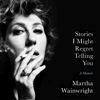Stories I Might Regret Telling You: A Memoir (Unabridged) - Martha Wainwright