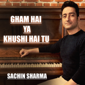 Gham Hai Ya Khushi Hai Tu - Sachin Sharma