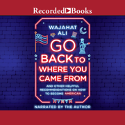 Go Back to Where You Came From: And Other Helpful Recommendations on How to Become an American