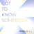 GOT TO KNOW SOMEBODY