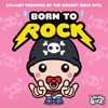 Born to Rock: Lullaby Versions of the Biggest Rock Hits - Lullaby Rock!