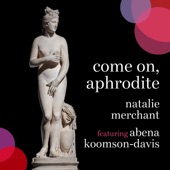 Natalie Merchant - Come on, Aphrodite (feat. Abena Koomson-Davis) [Edit]
